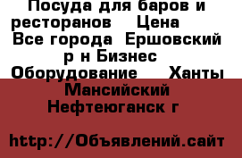 Посуда для баров и ресторанов  › Цена ­ 54 - Все города, Ершовский р-н Бизнес » Оборудование   . Ханты-Мансийский,Нефтеюганск г.